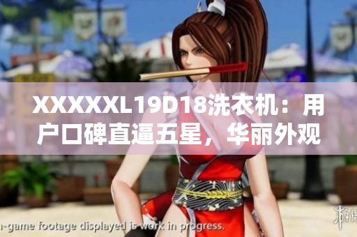 XXXXXL19D18洗衣机：用户口碑直逼五星，华丽外观与高效洗涤并存