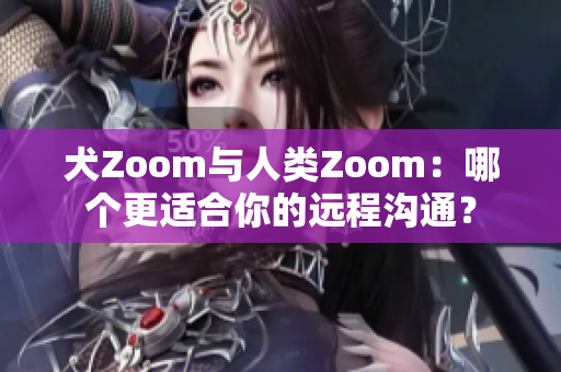 犬Zoom与人类Zoom：哪个更适合你的远程沟通？