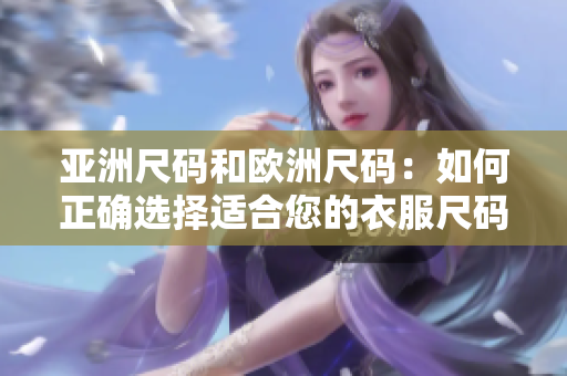 亚洲尺码和欧洲尺码：如何正确选择适合您的衣服尺码？