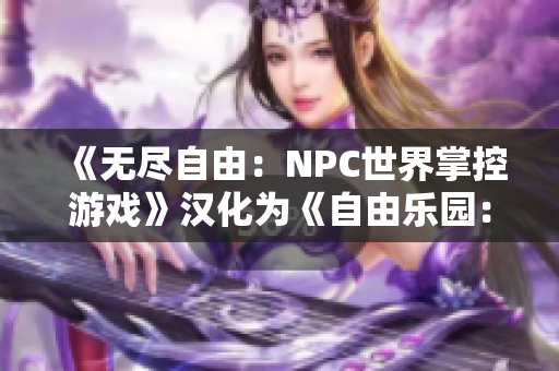 《无尽自由：NPC世界掌控游戏》汉化为《自由乐园：NPC狂欢世界》