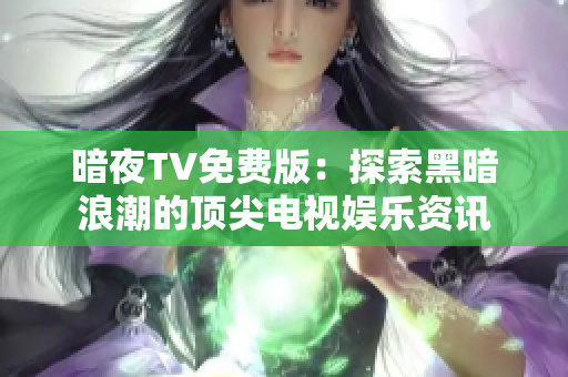 暗夜TV免费版：探索黑暗浪潮的顶尖电视娱乐资讯