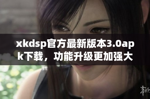 xkdsp官方最新版本3.0apk下载，功能升级更加强大