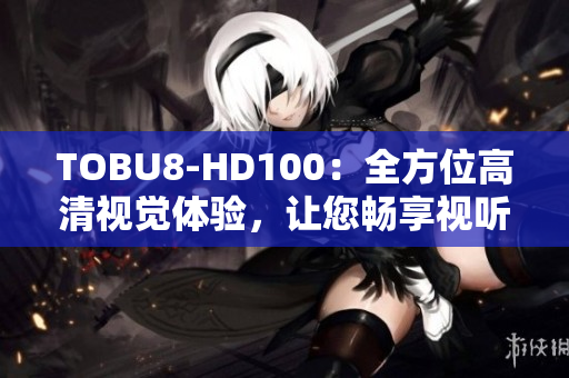 TOBU8-HD100：全方位高清视觉体验，让您畅享视听盛宴