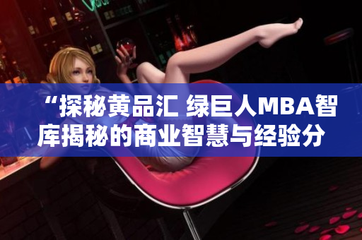 “探秘黄品汇 绿巨人MBA智库揭秘的商业智慧与经验分享”