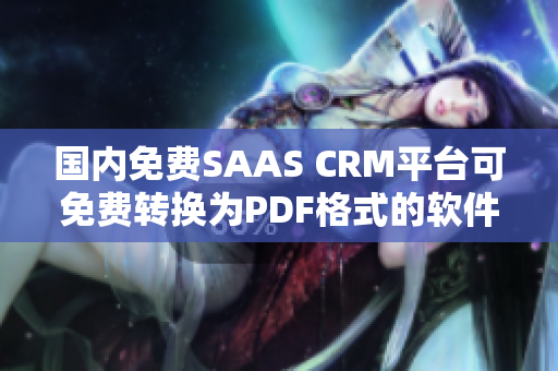 国内免费SAAS CRM平台可免费转换为PDF格式的软件推荐