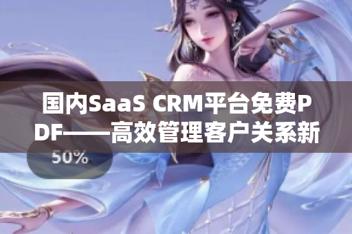 国内SaaS CRM平台免费PDF——高效管理客户关系新工具