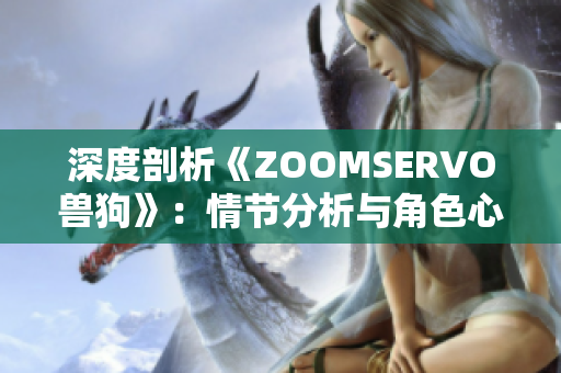 深度剖析《ZOOMSERVO兽狗》：情节分析与角色心理探索