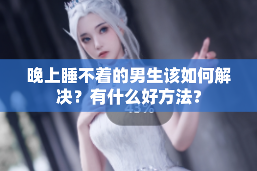 晚上睡不着的男生该如何解决？有什么好方法？