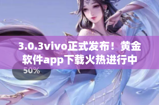 3.0.3vivo正式发布！黄金软件app下载火热进行中