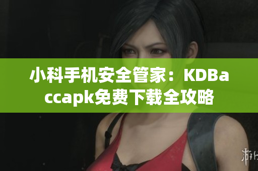 小科手机安全管家：KDBaccapk免费下载全攻略