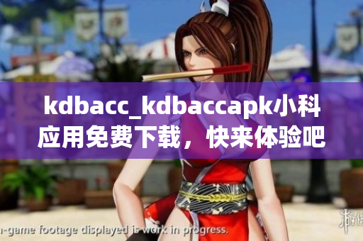 kdbacc_kdbaccapk小科应用免费下载，快来体验吧