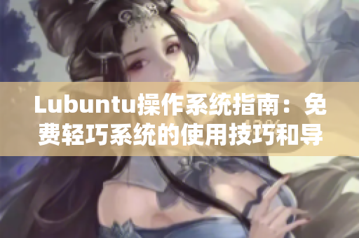 Lubuntu操作系统指南：免费轻巧系统的使用技巧和导航