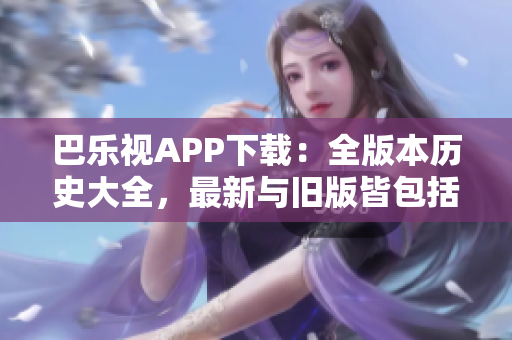 巴乐视APP下载：全版本历史大全，最新与旧版皆包括