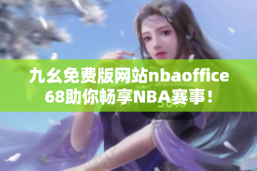 九幺免费版网站nbaoffice68助你畅享NBA赛事！