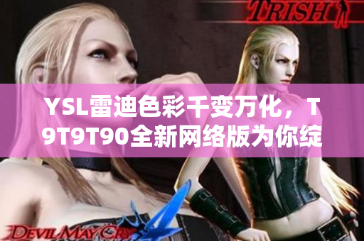 YSL雷迪色彩千变万化，T9T9T90全新网络版为你绽放多彩魅力