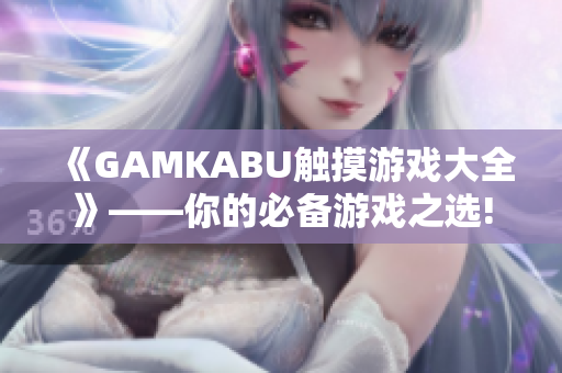 《GAMKABU触摸游戏大全》——你的必备游戏之选!