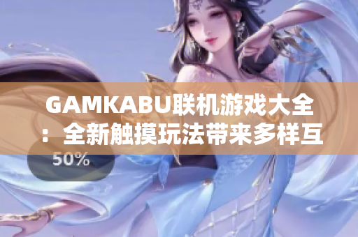 GAMKABU联机游戏大全：全新触摸玩法带来多样互动乐趣