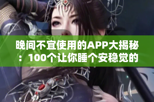 晚间不宜使用的APP大揭秘：100个让你睡个安稳觉的晚间应用盘点