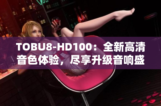 TOBU8-HD100：全新高清音色体验，尽享升级音响盛宴