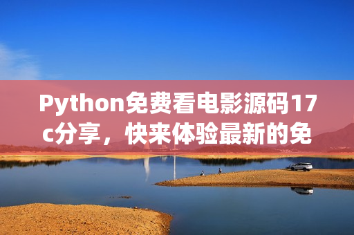 Python免费看电影源码17c分享，快来体验最新的免费电影鉴赏福利