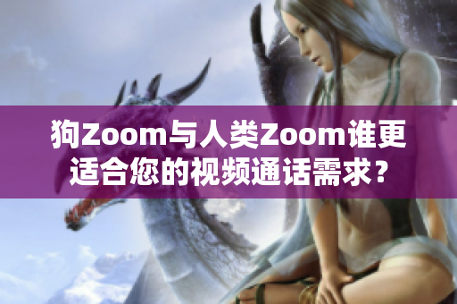 狗Zoom与人类Zoom谁更适合您的视频通话需求？