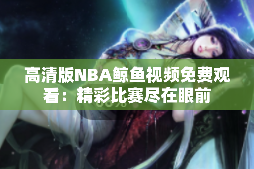 高清版NBA鲸鱼视频免费观看：精彩比赛尽在眼前