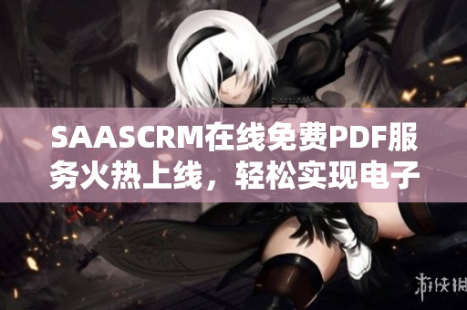 SAASCRM在线免费PDF服务火热上线，轻松实现电子文档管理需求