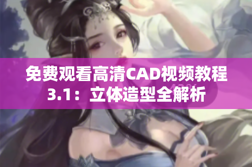 免费观看高清CAD视频教程3.1：立体造型全解析