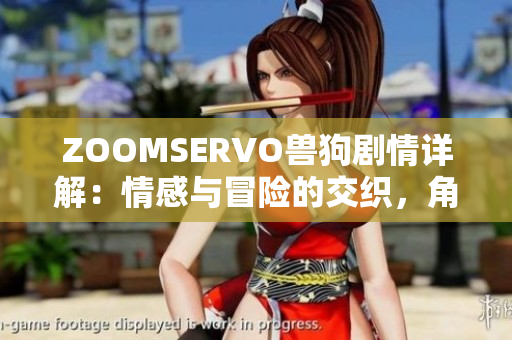 ZOOMSERVO兽狗剧情详解：情感与冒险的交织，角色命运的解读