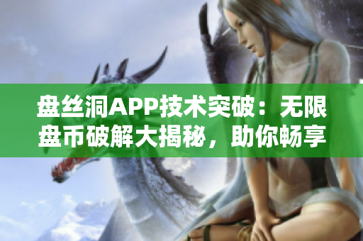 盘丝洞APP技术突破：无限盘币破解大揭秘，助你畅享完美存储体验