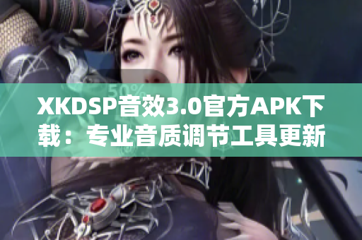 XKDSP音效3.0官方APK下载：专业音质调节工具更新啦