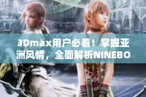 3Dmax用户必看！掌握亚洲风情，全面解析NINEBOX模型定制技巧