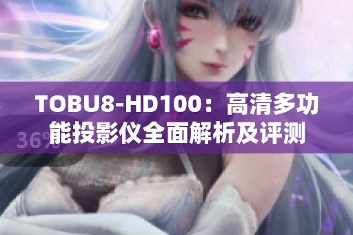 TOBU8-HD100：高清多功能投影仪全面解析及评测