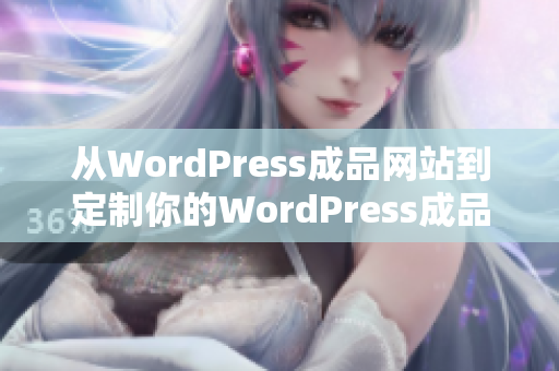 从WordPress成品网站到定制你的WordPress成品网站打造独特品牌