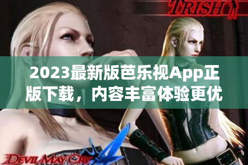 2023最新版芭乐视App正版下载，内容丰富体验更优异