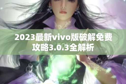 2023最新vivo版破解免费攻略3.0.3全解析