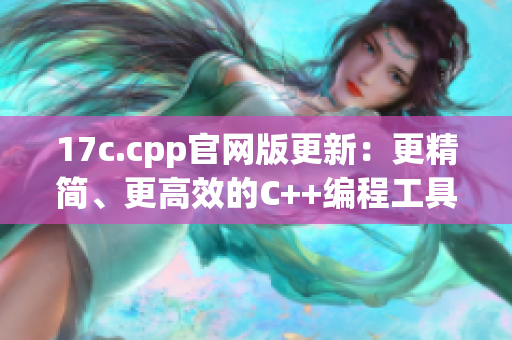 17c.cpp官网版更新：更精简、更高效的C++编程工具