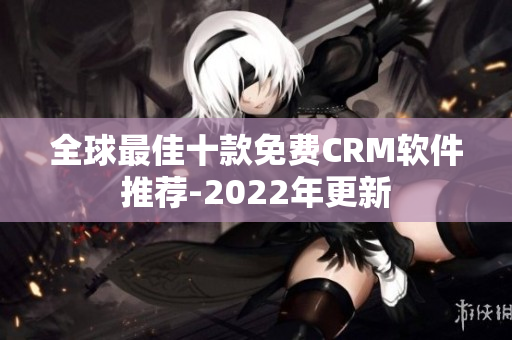 全球最佳十款免费CRM软件推荐-2022年更新