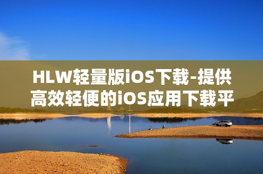 HLW轻量版iOS下载-提供高效轻便的iOS应用下载平台