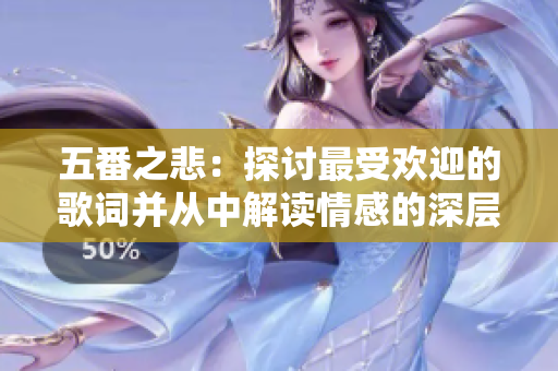 五番之悲：探讨最受欢迎的歌词并从中解读情感的深层含义