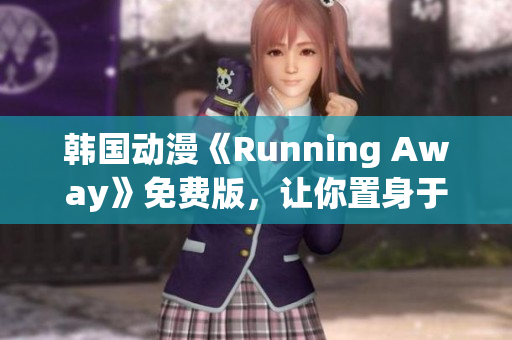 韩国动漫《Running Away》免费版，让你置身于惊险刺激的冒险之中