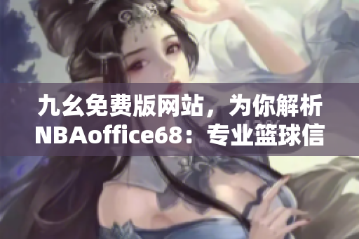 九幺免费版网站，为你解析NBAoffice68：专业篮球信息免费分享