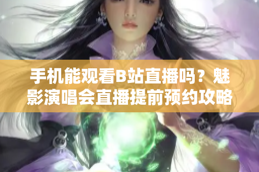 手机能观看B站直播吗？魅影演唱会直播提前预约攻略分享