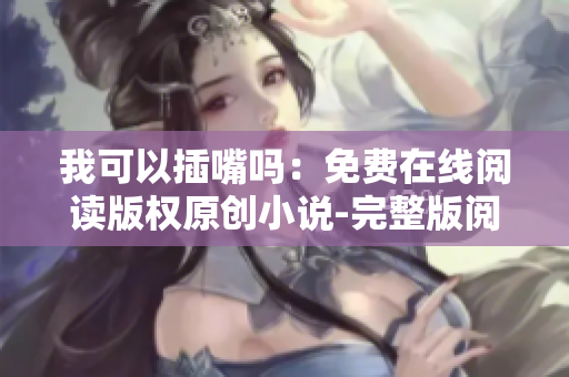 我可以插嘴吗：免费在线阅读版权原创小说-完整版阅读