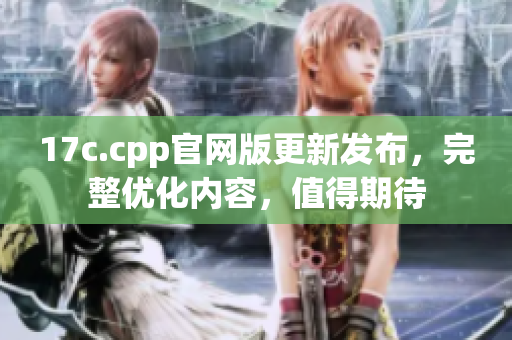 17c.cpp官网版更新发布，完整优化内容，值得期待