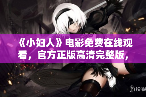 《小妇人》电影免费在线观看，官方正版高清完整版，迷人古典家庭情感剧大片
