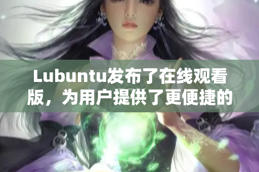Lubuntu发布了在线观看版，为用户提供了更便捷的在线观看体验
