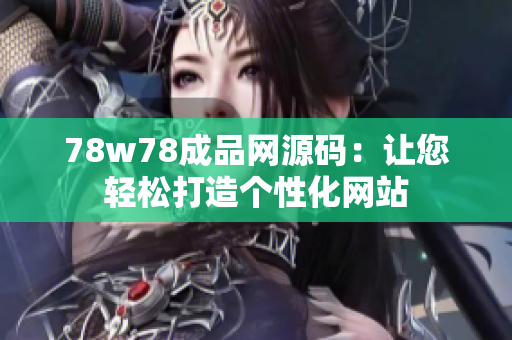 78w78成品网源码：让您轻松打造个性化网站