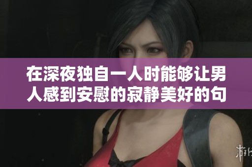 在深夜独自一人时能够让男人感到安慰的寂静美好的句子