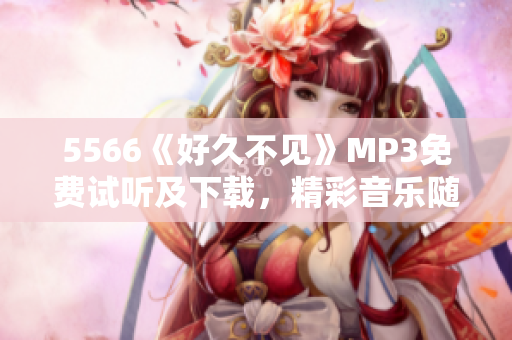 5566《好久不见》MP3免费试听及下载，精彩音乐随时欣赏